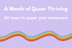 A lavender background with a rainbow ribbon and the words A Month of Queer Thriving: 20 ways to queer your classroom