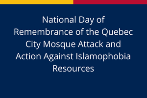 National Day of Remembrance of the Quebec City Mosque Attack and Action Against Islamophobia Resources