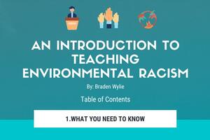 Cover of "An Introduction to Teaching Environmental Racism" teacher's guide. It reads "By Braden Wylie, Table of Contents, 1. What You Need to Know."