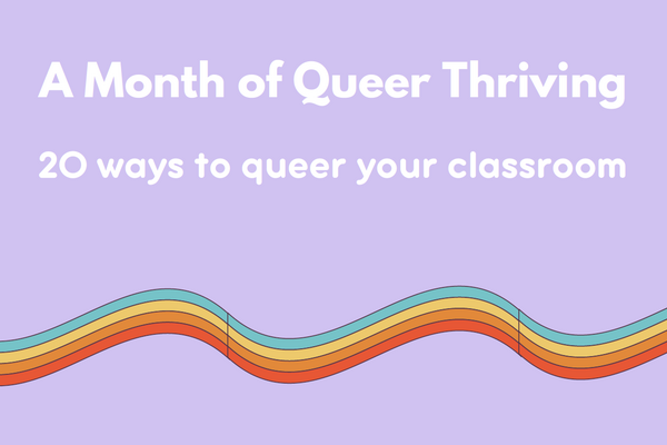 A month of Queer thriving: 20 ways to queer your classroom 