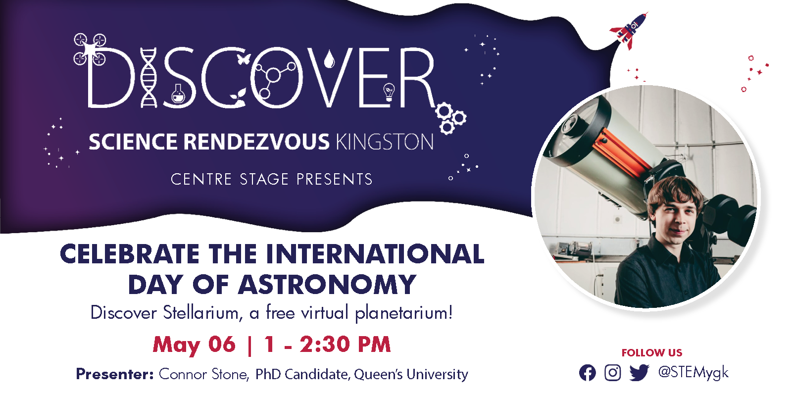 Science Rendezvous Kingston "Celebrate the International Day of Astronomy - Discover Stellarium, a free virtual planetarium! May 06 1-2:30 pm Presenter: Connor Stone PhD Candidate, Queen's 
