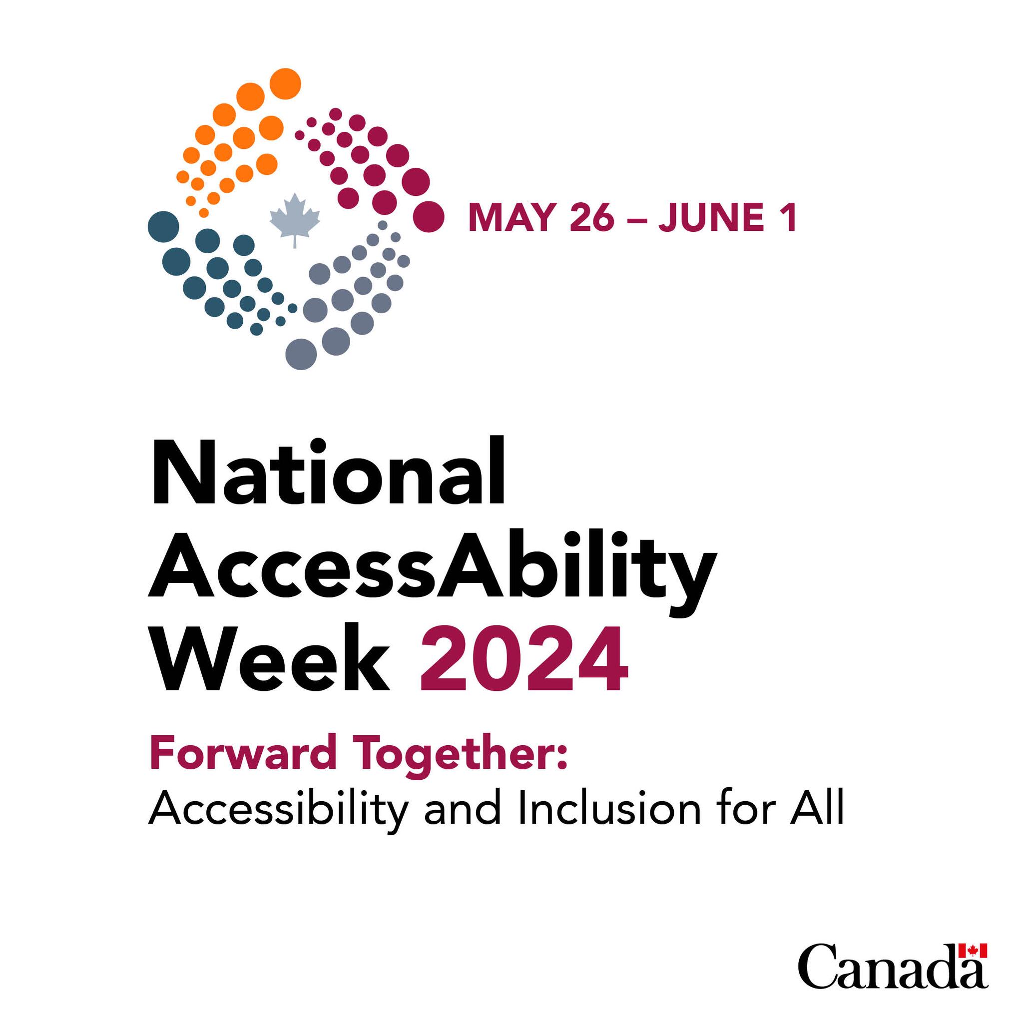 the logo for the week which includes dots in orange, red, grey, and blue swirling around a maple leaf with the words May 26 - June 1 National AccessAbility Week 2024 Forward Together: Accessibility and Inclusion for All 